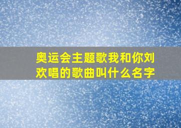 奥运会主题歌我和你刘欢唱的歌曲叫什么名字