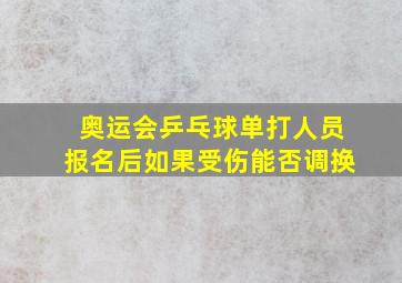 奥运会乒乓球单打人员报名后如果受伤能否调换