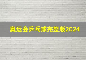 奥运会乒乓球完整版2024