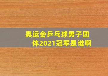 奥运会乒乓球男子团体2021冠军是谁啊