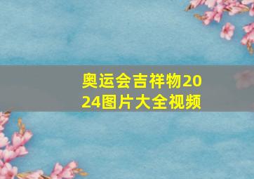 奥运会吉祥物2024图片大全视频