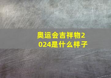 奥运会吉祥物2024是什么样子