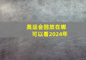 奥运会回放在哪可以看2024年