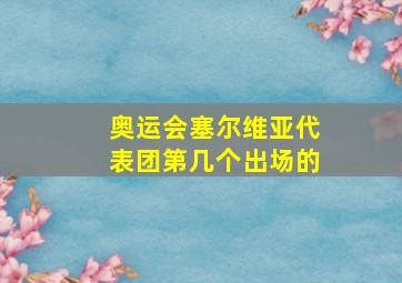 奥运会塞尔维亚代表团第几个出场的