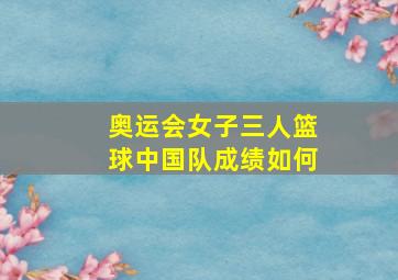 奥运会女子三人篮球中国队成绩如何