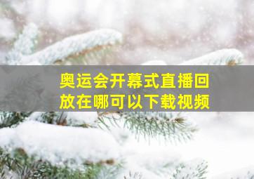 奥运会开幕式直播回放在哪可以下载视频