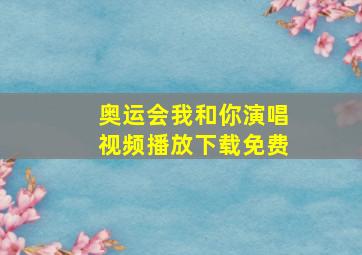 奥运会我和你演唱视频播放下载免费