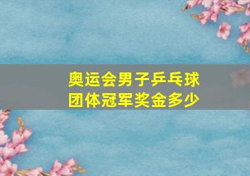 奥运会男子乒乓球团体冠军奖金多少