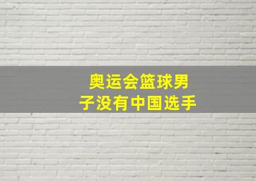 奥运会篮球男子没有中国选手