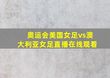 奥运会美国女足vs澳大利亚女足直播在线观看