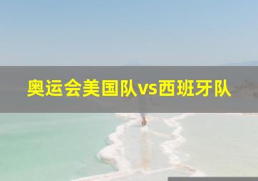 奥运会美国队vs西班牙队