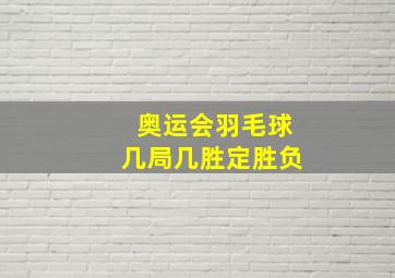 奥运会羽毛球几局几胜定胜负