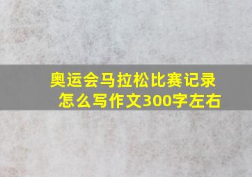 奥运会马拉松比赛记录怎么写作文300字左右