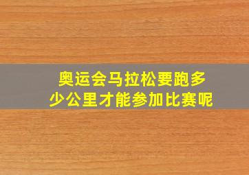 奥运会马拉松要跑多少公里才能参加比赛呢