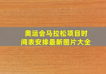 奥运会马拉松项目时间表安排最新图片大全