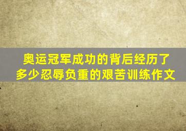 奥运冠军成功的背后经历了多少忍辱负重的艰苦训练作文