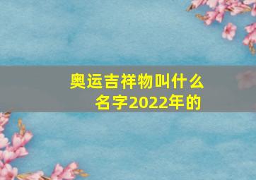 奥运吉祥物叫什么名字2022年的