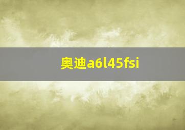 奥迪a6l45fsi