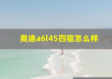 奥迪a6l45四驱怎么样