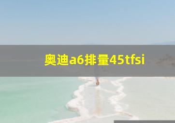 奥迪a6排量45tfsi