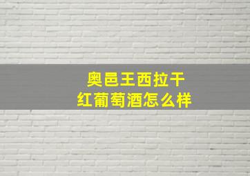 奥邑王西拉干红葡萄酒怎么样