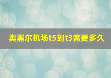 奥黑尔机场t5到t3需要多久