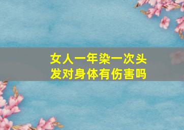 女人一年染一次头发对身体有伤害吗