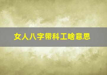 女人八字带科工啥意思