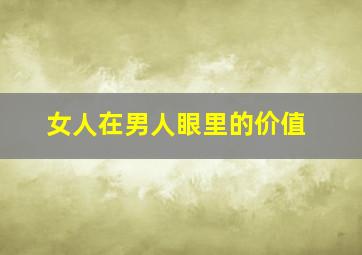 女人在男人眼里的价值