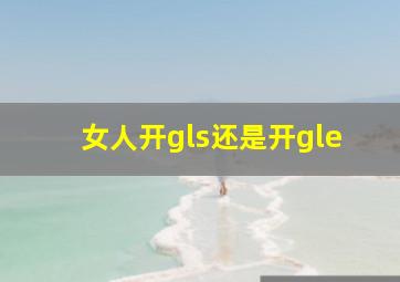 女人开gls还是开gle