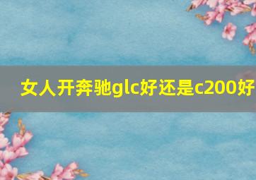 女人开奔驰glc好还是c200好