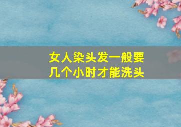 女人染头发一般要几个小时才能洗头