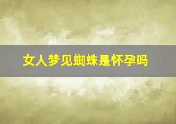 女人梦见蜘蛛是怀孕吗