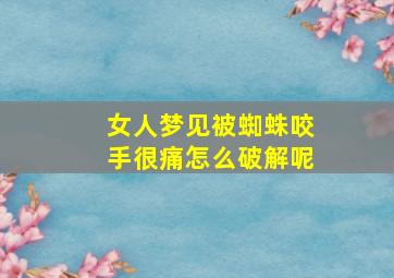 女人梦见被蜘蛛咬手很痛怎么破解呢