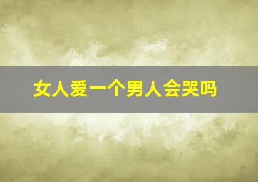 女人爱一个男人会哭吗