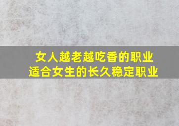 女人越老越吃香的职业适合女生的长久稳定职业