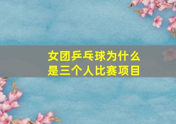 女团乒乓球为什么是三个人比赛项目