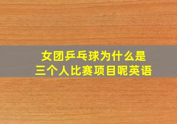 女团乒乓球为什么是三个人比赛项目呢英语