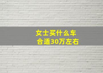 女士买什么车合适30万左右