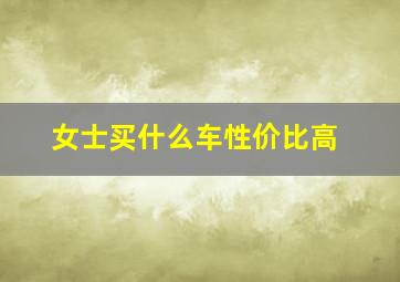 女士买什么车性价比高