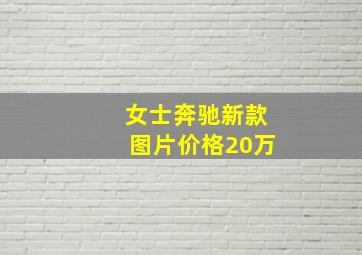 女士奔驰新款图片价格20万