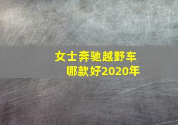 女士奔驰越野车哪款好2020年