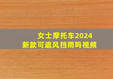 女士摩托车2024新款可遮风挡雨吗视频