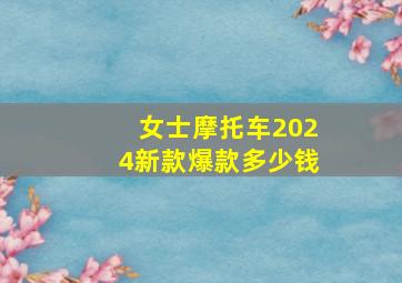 女士摩托车2024新款爆款多少钱