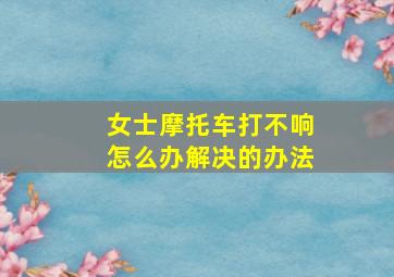 女士摩托车打不响怎么办解决的办法