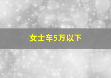 女士车5万以下