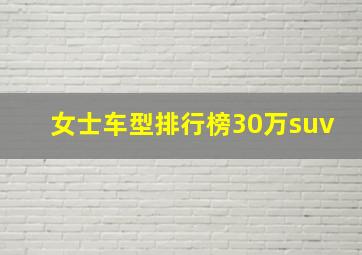 女士车型排行榜30万suv