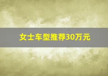 女士车型推荐30万元