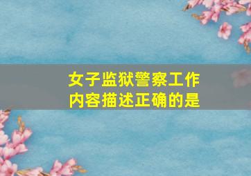 女子监狱警察工作内容描述正确的是