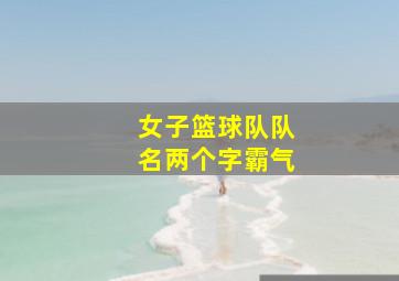 女子篮球队队名两个字霸气